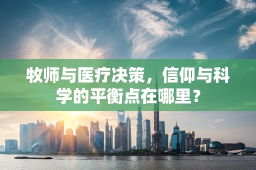 牧师与医疗决策，信仰与科学的平衡点在哪里？