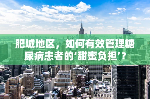 肥城地区，如何有效管理糖尿病患者的‘甜蜜负担’？