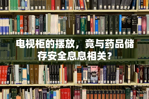 电视柜的摆放，竟与药品储存安全息息相关？