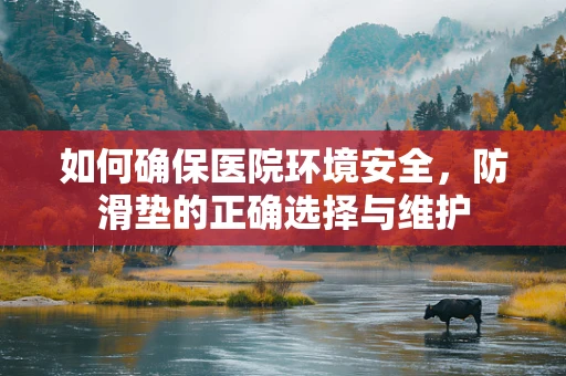 如何确保医院环境安全，防滑垫的正确选择与维护