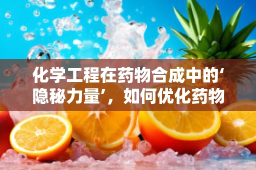 化学工程在药物合成中的‘隐秘力量’，如何优化药物生产流程？