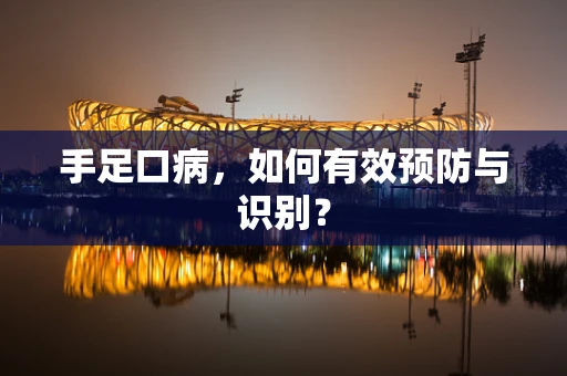 手足口病，如何有效预防与识别？