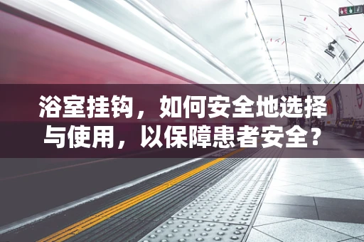 浴室挂钩，如何安全地选择与使用，以保障患者安全？