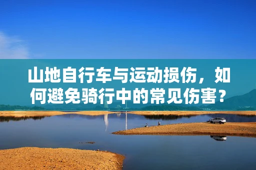 山地自行车与运动损伤，如何避免骑行中的常见伤害？