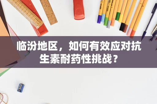 临汾地区，如何有效应对抗生素耐药性挑战？