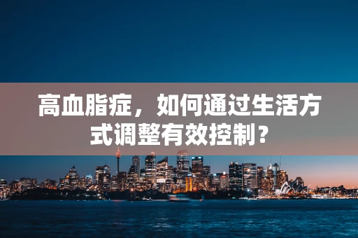 高血脂症，如何通过生活方式调整有效控制？