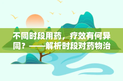 不同时段用药，疗效有何异同？——解析时段对药物治疗效果的影响