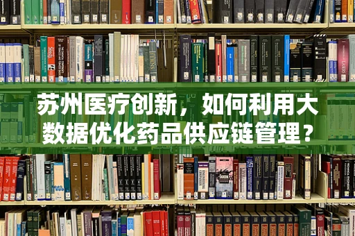 苏州医疗创新，如何利用大数据优化药品供应链管理？
