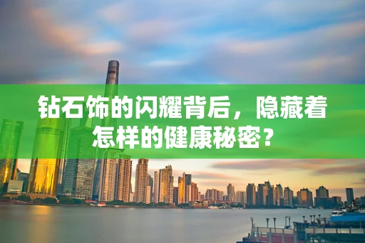 钻石饰的闪耀背后，隐藏着怎样的健康秘密？