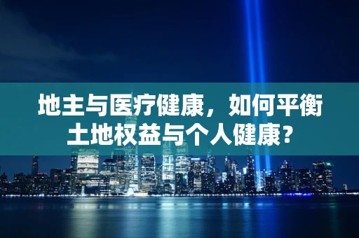 地主与医疗健康，如何平衡土地权益与个人健康？