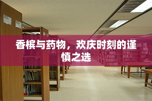 香槟与药物，欢庆时刻的谨慎之选