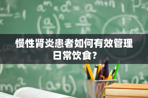 慢性肾炎患者如何有效管理日常饮食？