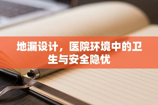 地漏设计，医院环境中的卫生与安全隐忧