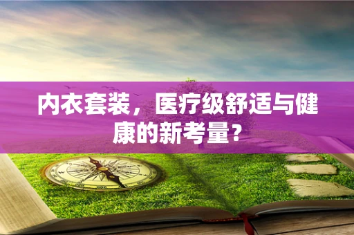 内衣套装，医疗级舒适与健康的新考量？