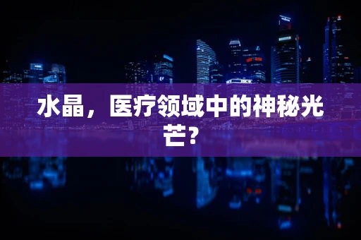 水晶，医疗领域中的神秘光芒？