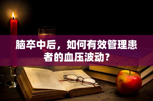 脑卒中后，如何有效管理患者的血压波动？