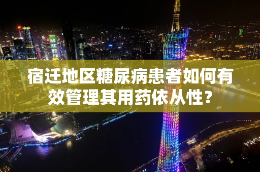 宿迁地区糖尿病患者如何有效管理其用药依从性？