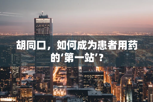 胡同口，如何成为患者用药的‘第一站’？