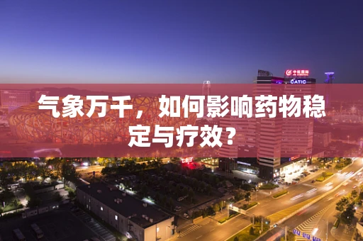 气象万千，如何影响药物稳定与疗效？