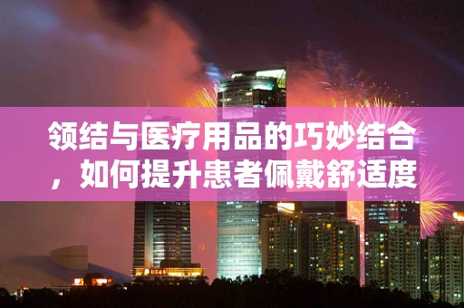 领结与医疗用品的巧妙结合，如何提升患者佩戴舒适度？