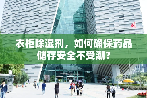 衣柜除湿剂，如何确保药品储存安全不受潮？