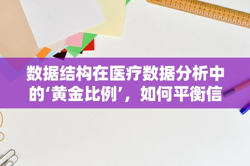 数据结构在医疗数据分析中的‘黄金比例’，如何平衡信息量与处理效率？