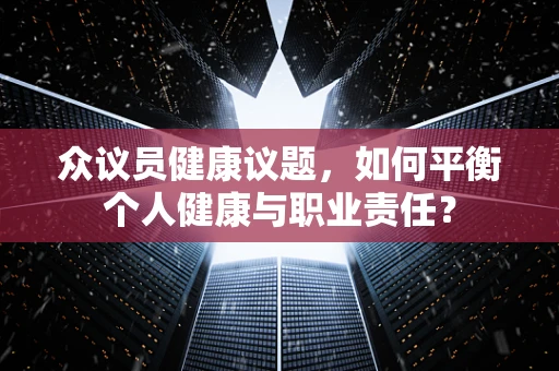 众议员健康议题，如何平衡个人健康与职业责任？