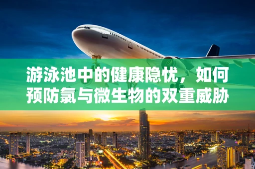 游泳池中的健康隐忧，如何预防氯与微生物的双重威胁？