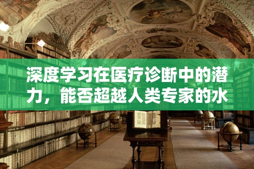 深度学习在医疗诊断中的潜力，能否超越人类专家的水平？