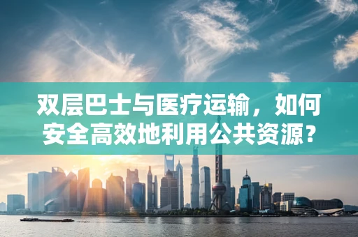 双层巴士与医疗运输，如何安全高效地利用公共资源？