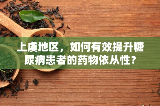 上虞地区，如何有效提升糖尿病患者的药物依从性？