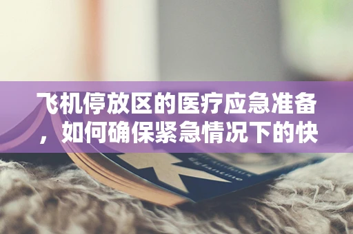 飞机停放区的医疗应急准备，如何确保紧急情况下的快速响应？