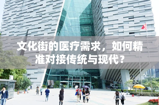 文化街的医疗需求，如何精准对接传统与现代？