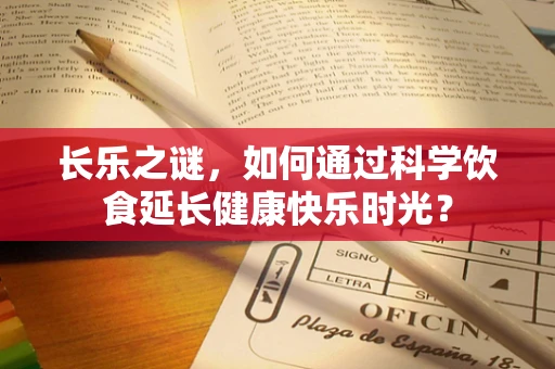 长乐之谜，如何通过科学饮食延长健康快乐时光？