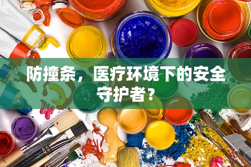 防撞条，医疗环境下的安全守护者？