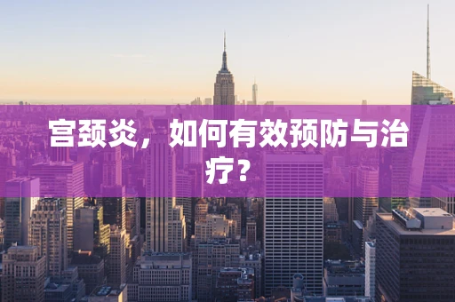 宫颈炎，如何有效预防与治疗？