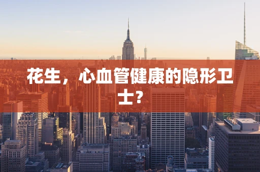 花生，心血管健康的隐形卫士？