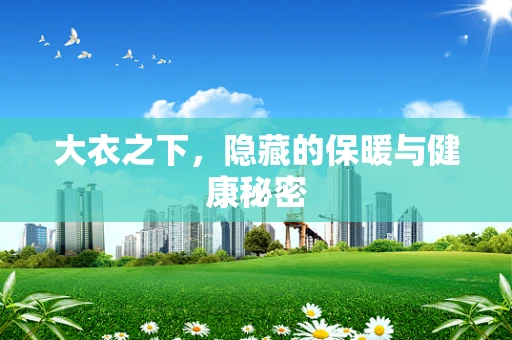 大衣之下，隐藏的保暖与健康秘密