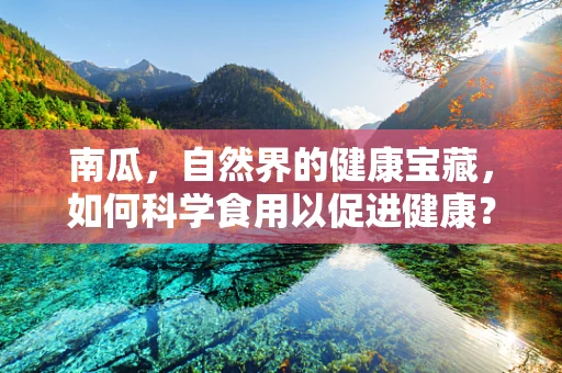 南瓜，自然界的健康宝藏，如何科学食用以促进健康？