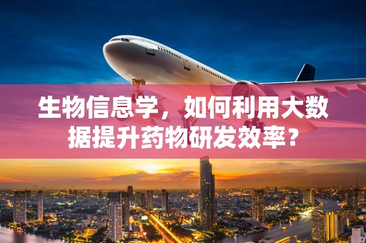 生物信息学，如何利用大数据提升药物研发效率？