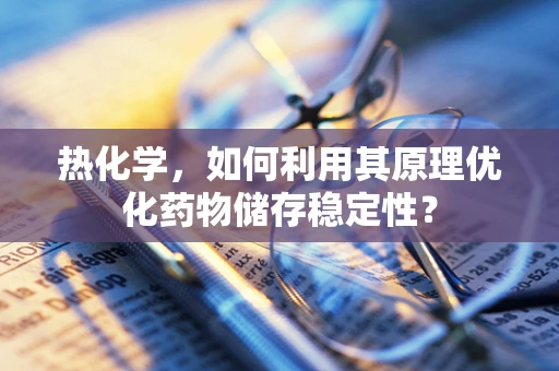 热化学，如何利用其原理优化药物储存稳定性？