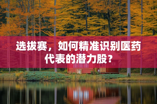 选拔赛，如何精准识别医药代表的潜力股？