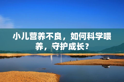 小儿营养不良，如何科学喂养，守护成长？