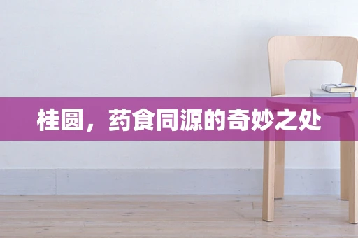 桂圆，药食同源的奇妙之处