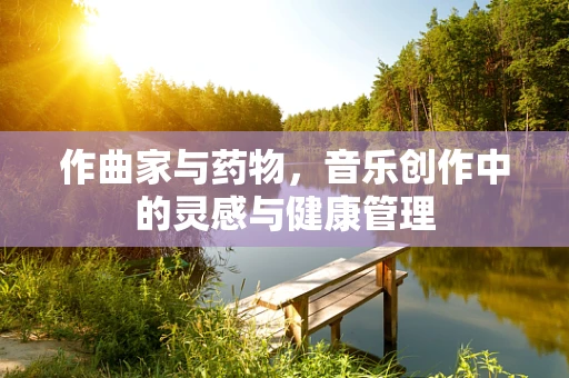 作曲家与药物，音乐创作中的灵感与健康管理