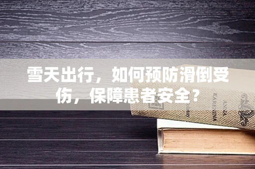 雪天出行，如何预防滑倒受伤，保障患者安全？