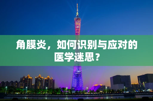 角膜炎，如何识别与应对的医学迷思？