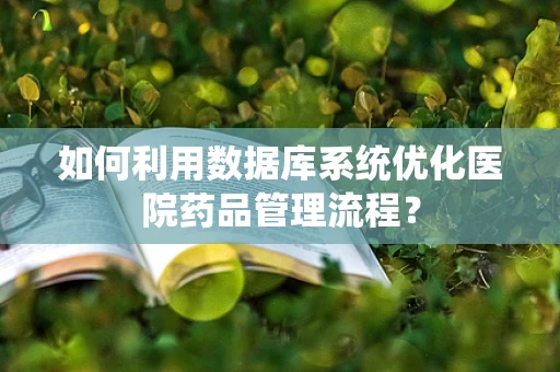 如何利用数据库系统优化医院药品管理流程？