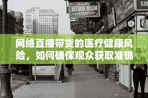 网络直播带货的医疗健康风险，如何确保观众获取准确信息？