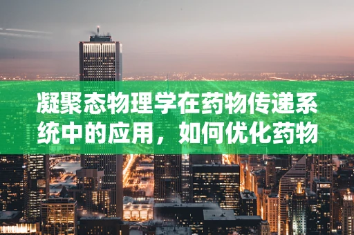 凝聚态物理学在药物传递系统中的应用，如何优化药物分子的‘微观世界’？